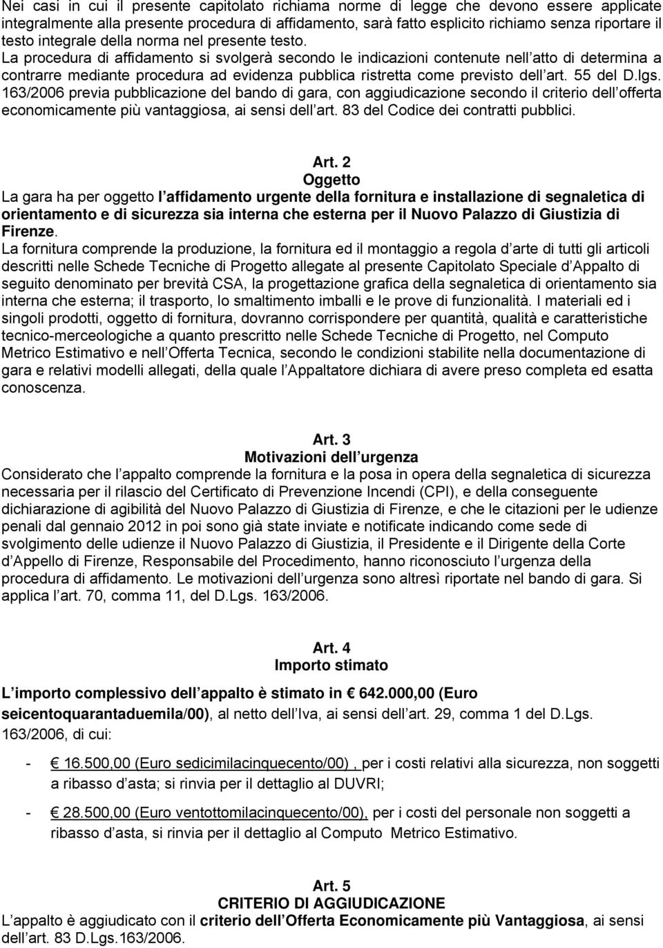 La procedura di affidamento si svolgerà secondo le indicazioni contenute nell atto di determina a contrarre mediante procedura ad evidenza pubblica ristretta come previsto dell art. 55 del D.lgs.