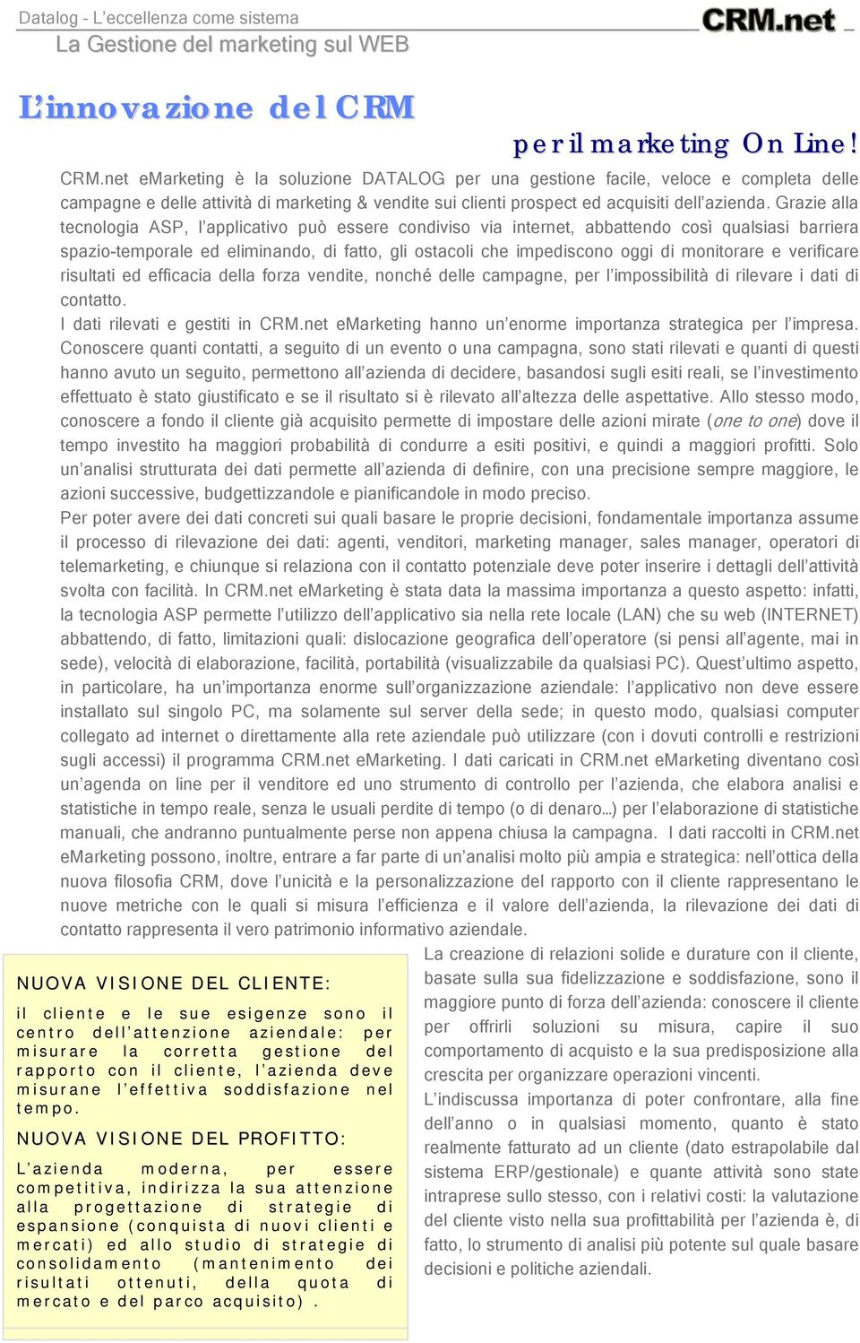 net emarketing è la soluzione DATALOG per una gestione facile, veloce e completa delle campagne e delle attività marketing & vente sui clienti prospect ed acquisiti dell azienda.