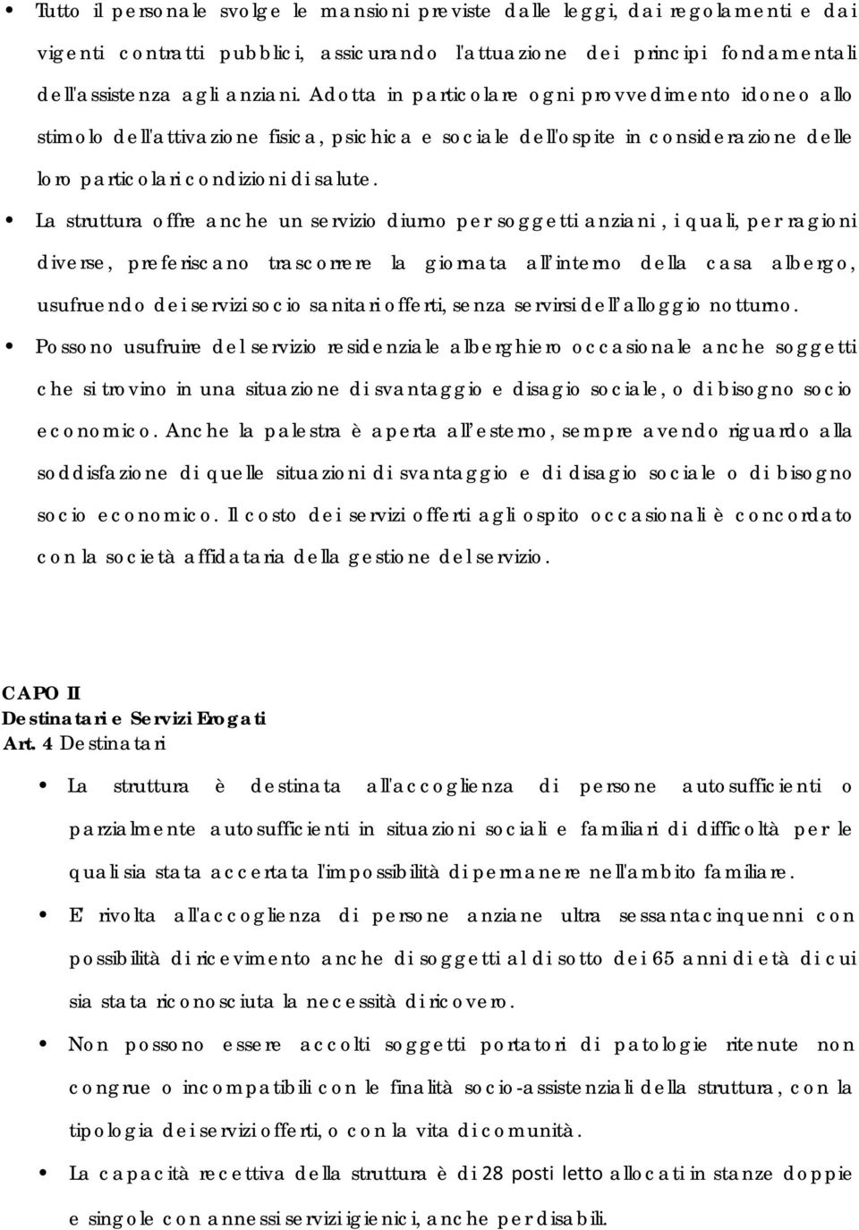 La struttura offre anche un servizio diurno per soggetti anziani, i quali, per ragioni diverse, preferiscano trascorrere la giornata all interno della casa albergo, usufruendo dei servizi socio