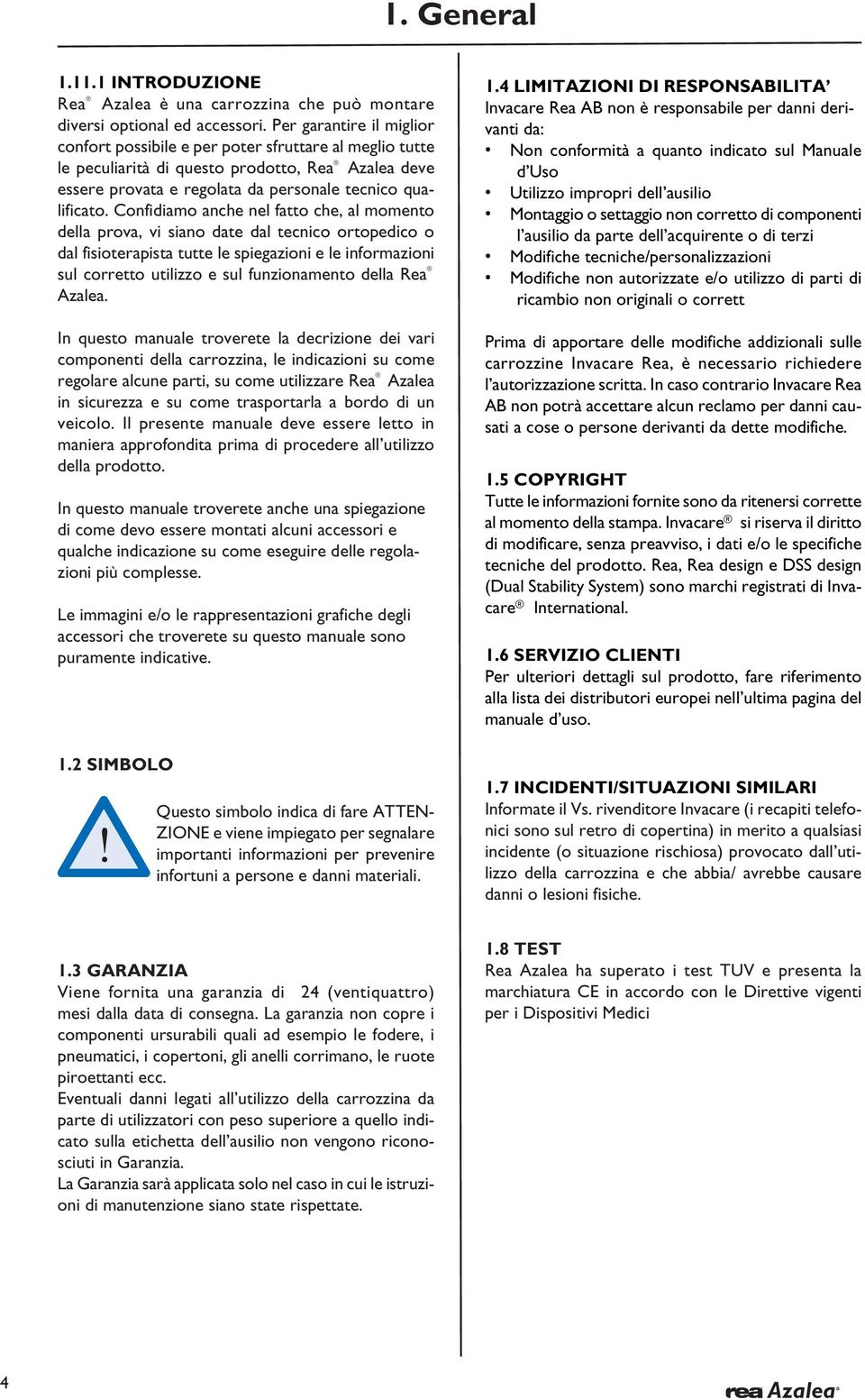 Confidiamo anche nel fatto che, al momento della prova, vi siano date dal tecnico ortopedico o dal fisioterapista tutte le spiegazioni e le informazioni sul corretto utilizzo e sul funzionamento