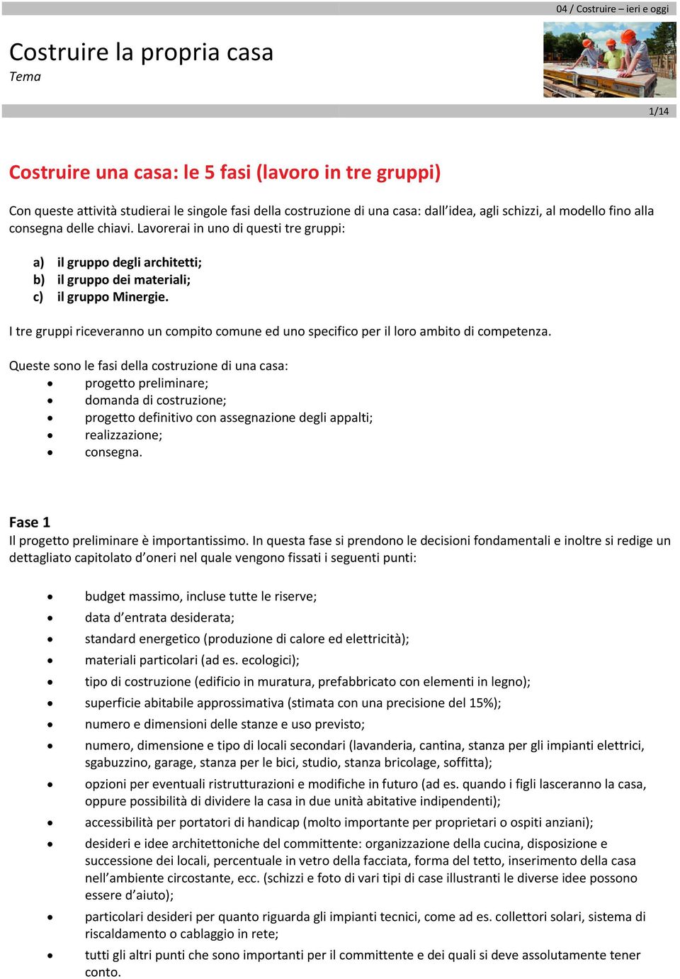 I tre gruppi riceveranno un compito comune ed uno specifico per il loro ambito di competenza.