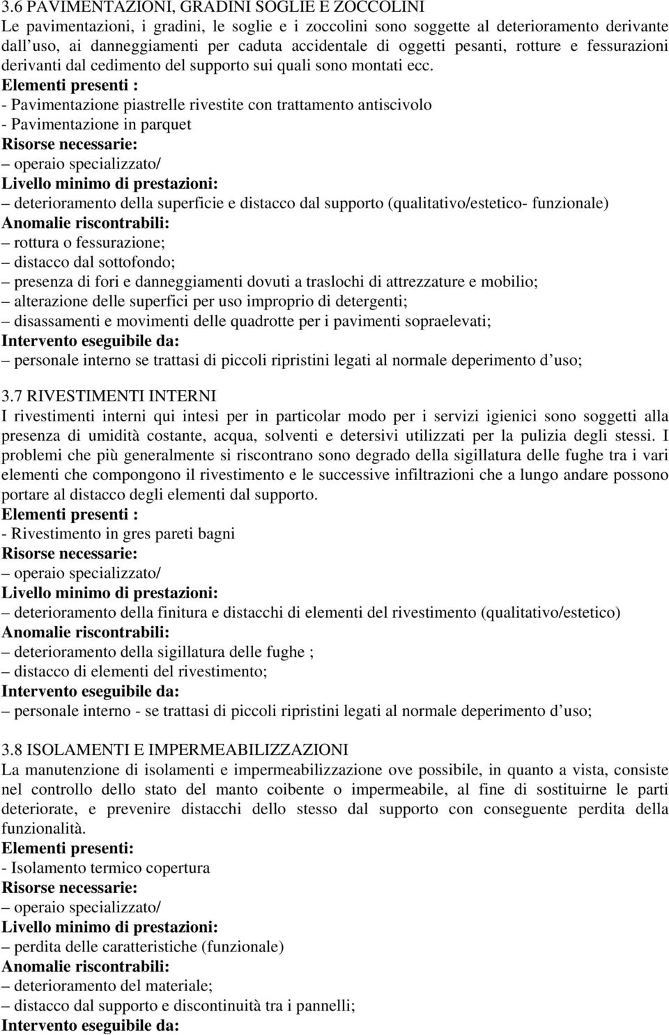 Elementi presenti : - Pavimentazione piastrelle rivestite con trattamento antiscivolo - Pavimentazione in parquet operaio specializzato/ deterioramento della superficie e distacco dal supporto