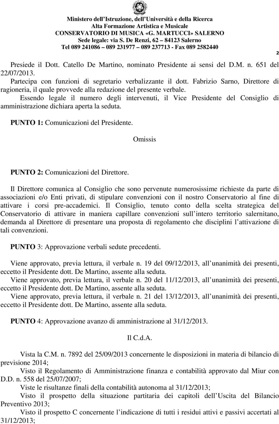 Essendo legale il numero degli intervenuti, il Vice Presidente del Consiglio di amministrazione dichiara aperta la seduta. PUNTO 1: Comunicazioni del Presidente. PUNTO 2: Comunicazioni del Direttore.