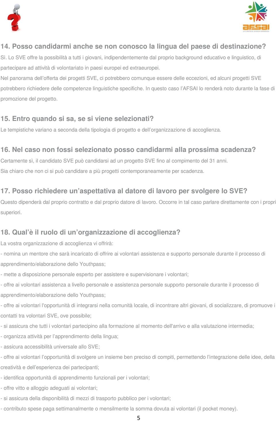 Nel panorama dell offerta dei progetti SVE, ci potrebbero comunque essere delle eccezioni, ed alcuni progetti SVE potrebbero richiedere delle competenze linguistiche specifiche.