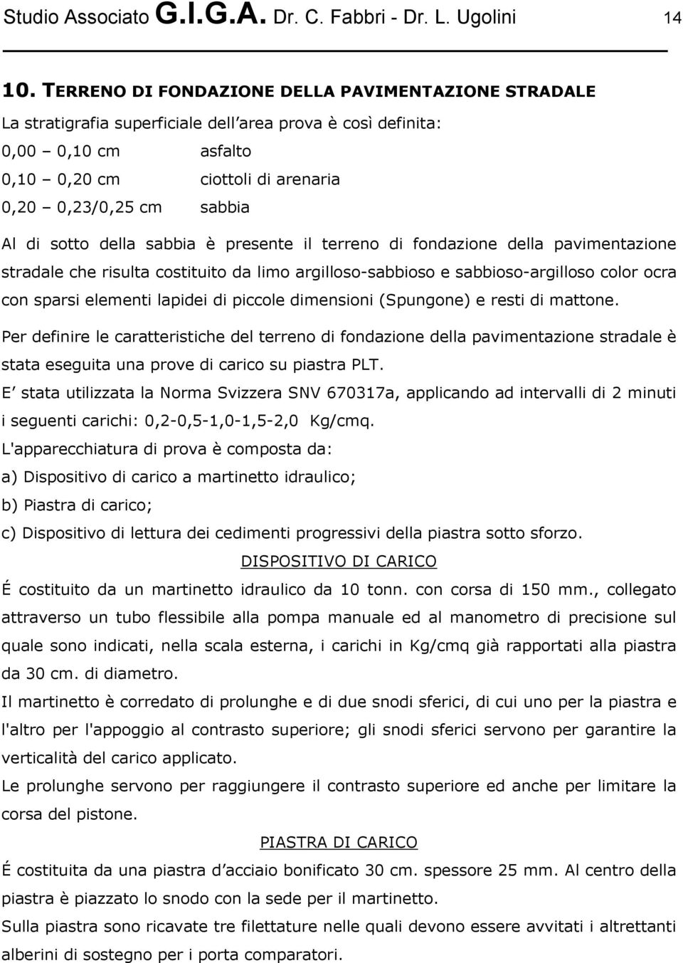 sotto della sabbia è presente il terreno di fondazione della pavimentazione stradale che risulta costituito da limo argilloso-sabbioso e sabbioso-argilloso color ocra con sparsi elementi lapidei di