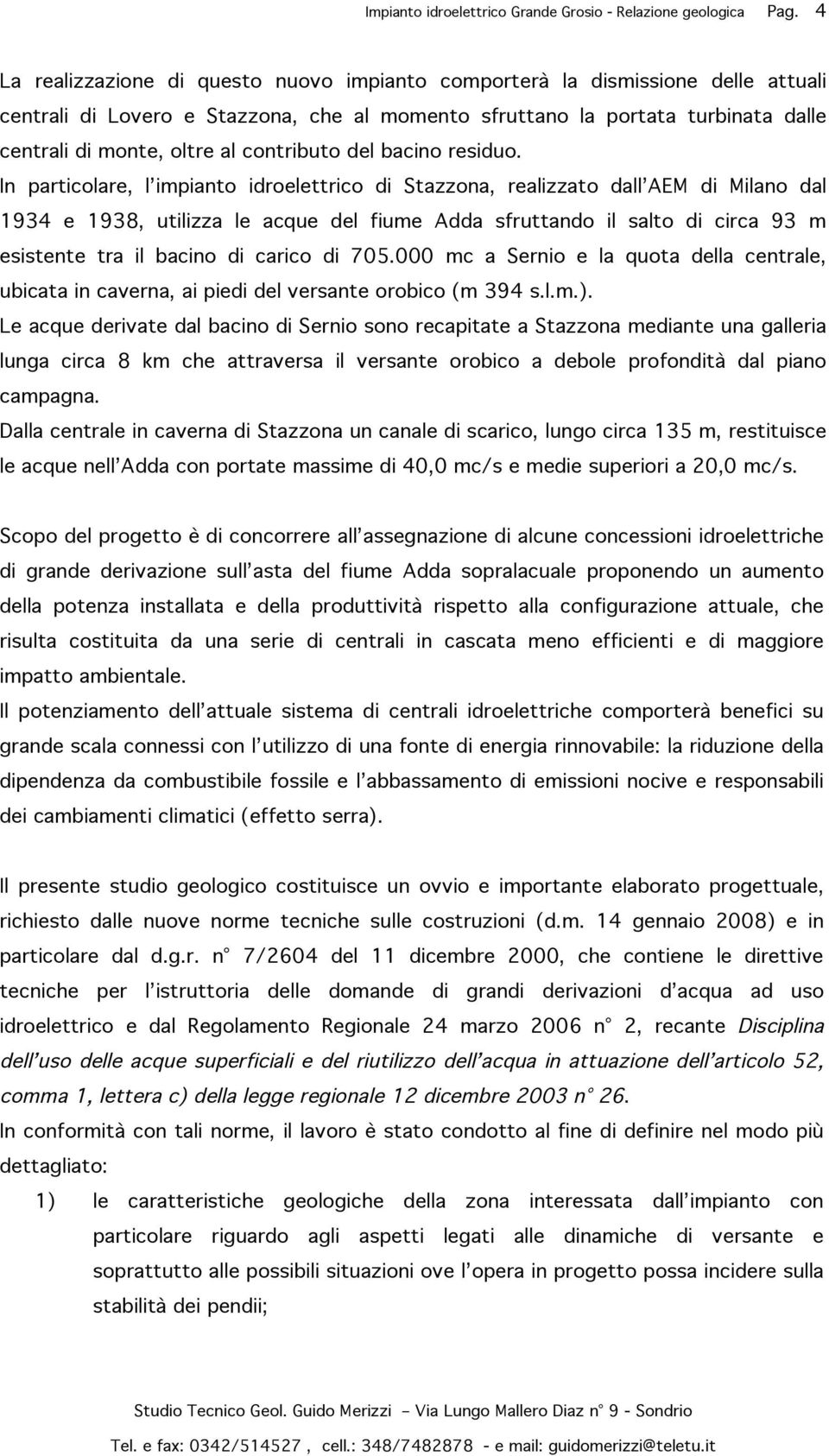 In particolare, l impianto idroelettrico di Stazzona, realizzato dall AEM di Milano dal 1934 e 1938, utilizza le acque del fiume Adda sfruttando il salto di circa 93 m esistente tra il bacino di