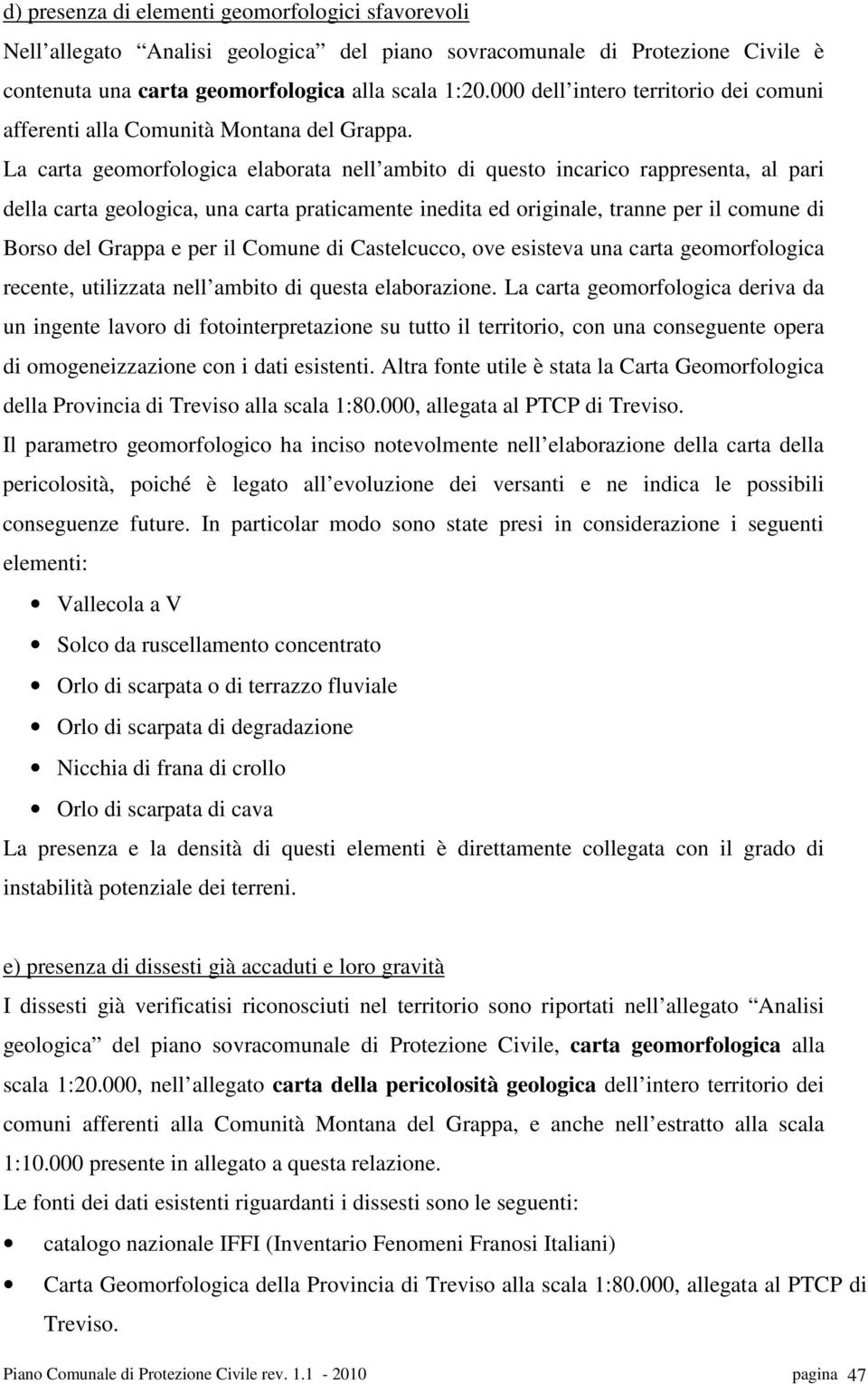 La carta geomorfologica elaborata nell ambito di questo incarico rappresenta, al pari della carta geologica, una carta praticamente inedita ed originale, tranne per il comune di Borso del Grappa e