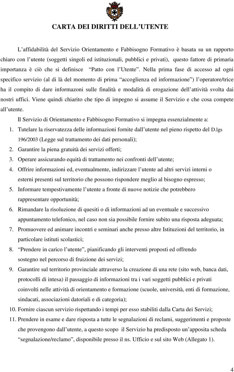 Nella prima fase di accesso ad ogni specifico servizio (al di là del momento di prima accoglienza ed informazione ) l operatore/trice ha il compito di dare informazoni sulle finalità e modalità di