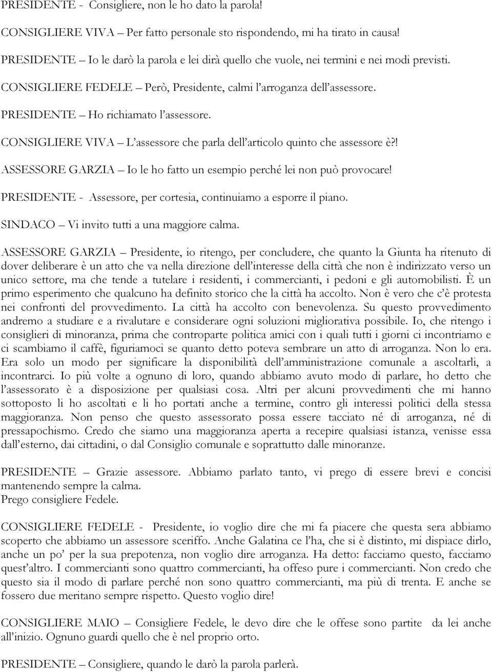 PRESIDENTE Ho richiamato l assessore. CONSIGLIERE VIVA L assessore che parla dell articolo quinto che assessore è?! ASSESSORE GARZIA Io le ho fatto un esempio perché lei non può provocare!