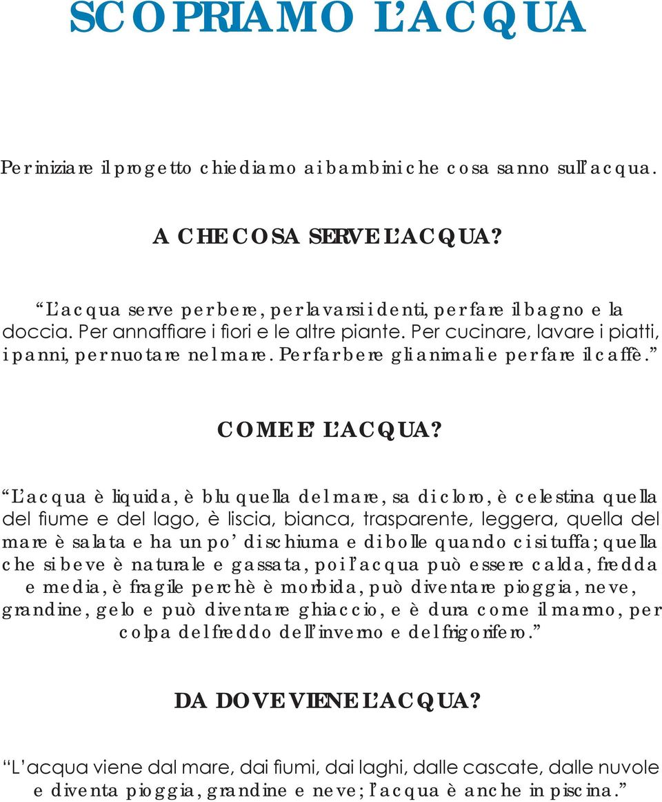 L acqua è liquida, è blu quella del mare, sa di cloro, è celestina quella del fiume e del lago, è liscia, bianca, trasparente, leggera, quella del mare è salata e ha un po di schiuma e di bolle