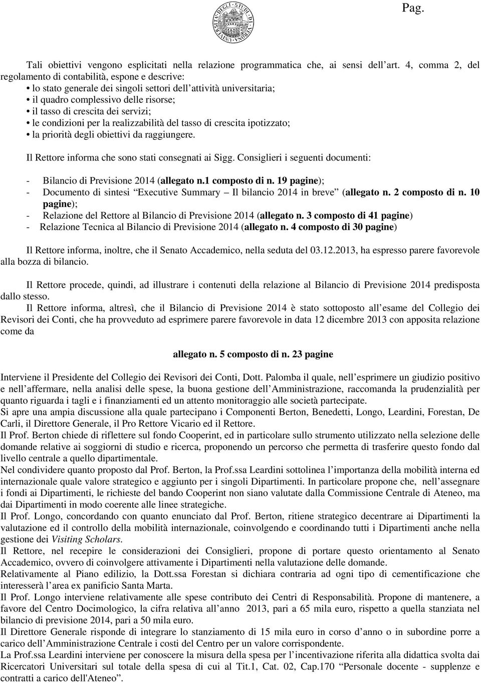 servizi; le condizioni per la realizzabilità del tasso di crescita ipotizzato; la priorità degli obiettivi da raggiungere. Il Rettore informa che sono stati consegnati ai Sigg.