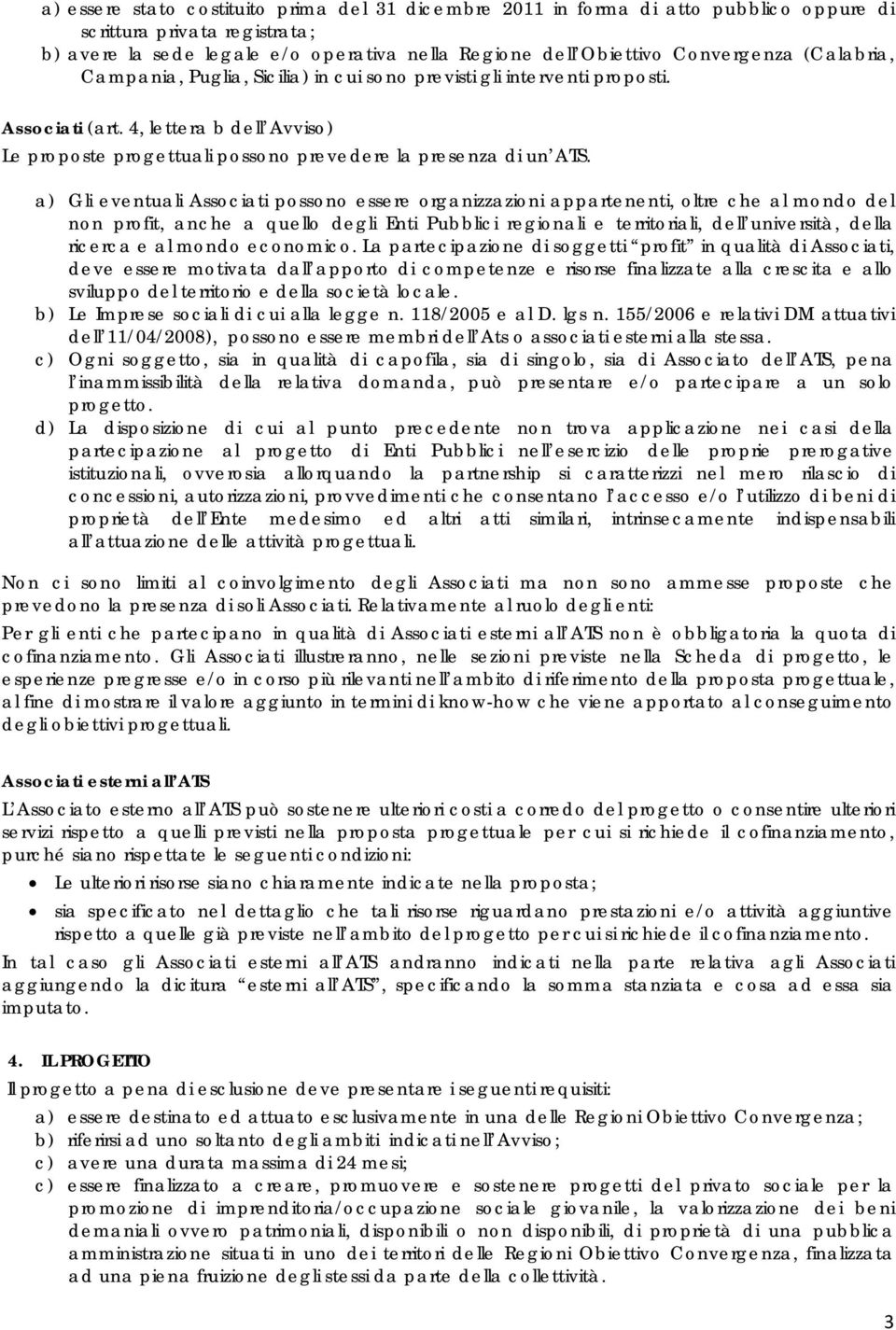 a) Gli eventuali Associati possono essere organizzazioni appartenenti, oltre che al mondo del non profit, anche a quello degli Enti Pubblici regionali e territoriali, dell università, della ricerca e