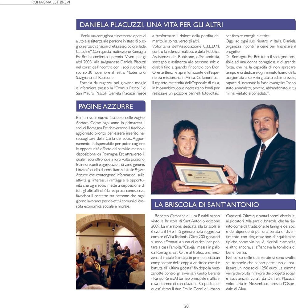 Con questa motivazione Romagna Est Bcc ha conferito il premio Vivere per gli altri 2008 alla savignanese Daniela Placuzzi nel corso dell incontro con i soci svoltosi lo scorso 30 novembre al Teatro