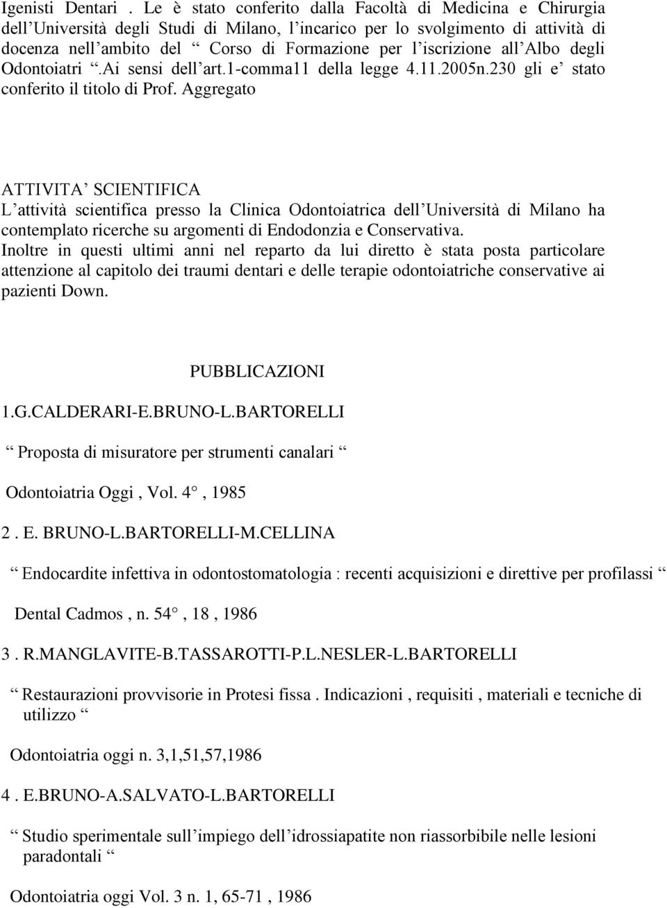 iscrizione all Albo degli Odontoiatri.Ai sensi dell art.1-comma11 della legge 4.11.2005n.230 gli e stato conferito il titolo di Prof.