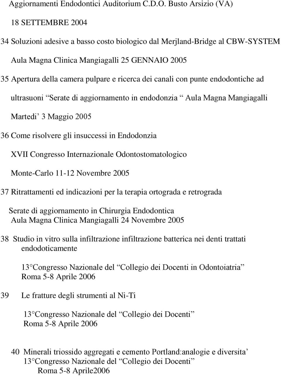 ricerca dei canali con punte endodontiche ad ultrasuoni Serate di aggiornamento in endodonzia Aula Magna Mangiagalli Martedi 3 Maggio 2005 36 Come risolvere gli insuccessi in Endodonzia XVII