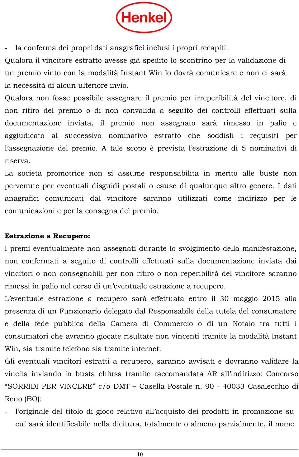 Qualora non fosse possibile assegnare il premio per irreperibilità del vincitore, di non ritiro del premio o di non convalida a seguito dei controlli effettuati sulla documentazione inviata, il