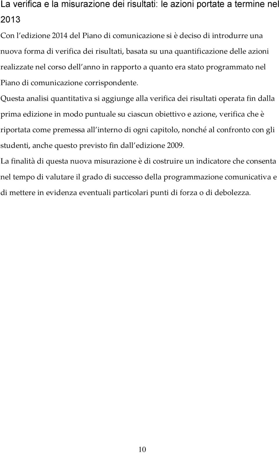 Questa analisi quantitativa si aggiunge alla verifica dei risultati operata fin dalla prima edizione in modo puntuale su ciascun obiettivo e azione, verifica che è riportata come premessa all interno