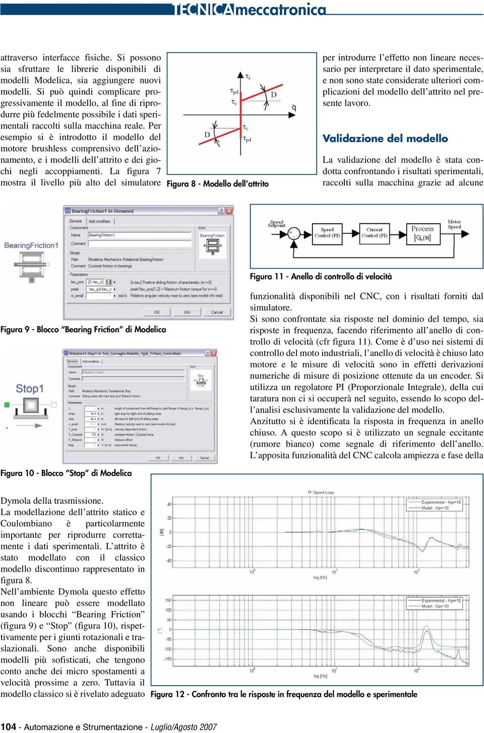 Per esempio si è introdotto il modello del motore brushless comprensivo dell azionamento, e i modelli dell attrito e dei giochi negli accoppiamenti.