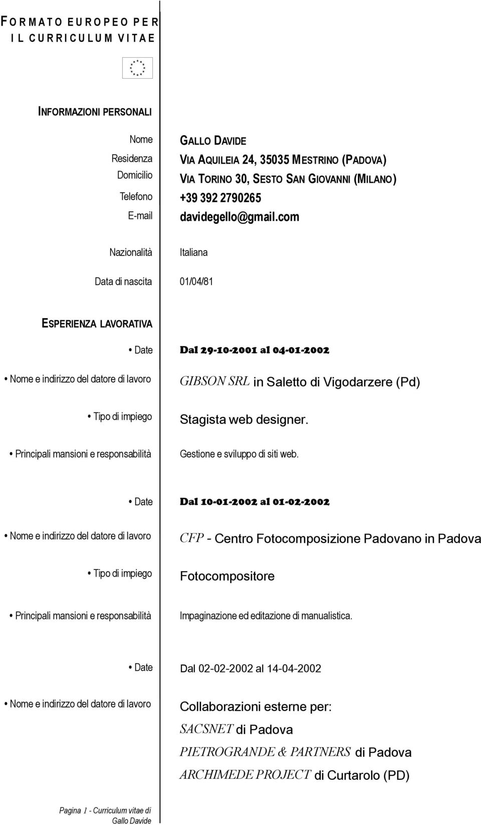 com Nazionalità Italiana Data di nascita 01/04/81 ESPERIENZA LAVORATIVA Date Dal 29-10-2001 al 04-01-2002 GIBSON SRL in Saletto di Vigodarzere (Pd) Stagista web designer.