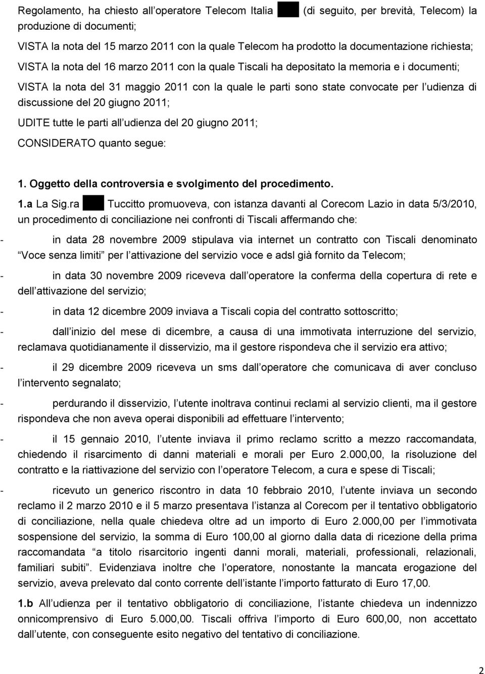 l udienza di discussione del 20 giugno 2011; UDITE tutte le parti all udienza del 20 giugno 2011; CONSIDERATO quanto segue: 1. Oggetto della controversia e svolgimento del procedimento. 1.a La Sig.