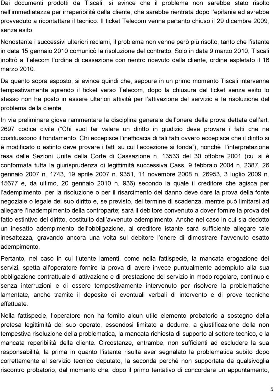 Nonostante i successivi ulteriori reclami, il problema non venne però più risolto, tanto che l istante in data 15 gennaio 2010 comunicò la risoluzione del contratto.