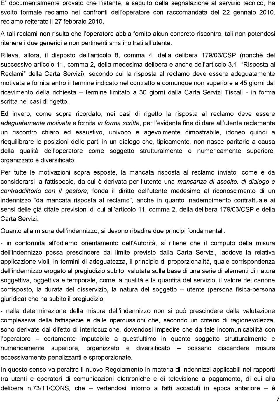 Rileva, allora, il disposto dell articolo 8, comma 4, della delibera 179/03/CSP (nonché del successivo articolo 11, comma 2, della medesima delibera e anche dell articolo 3.