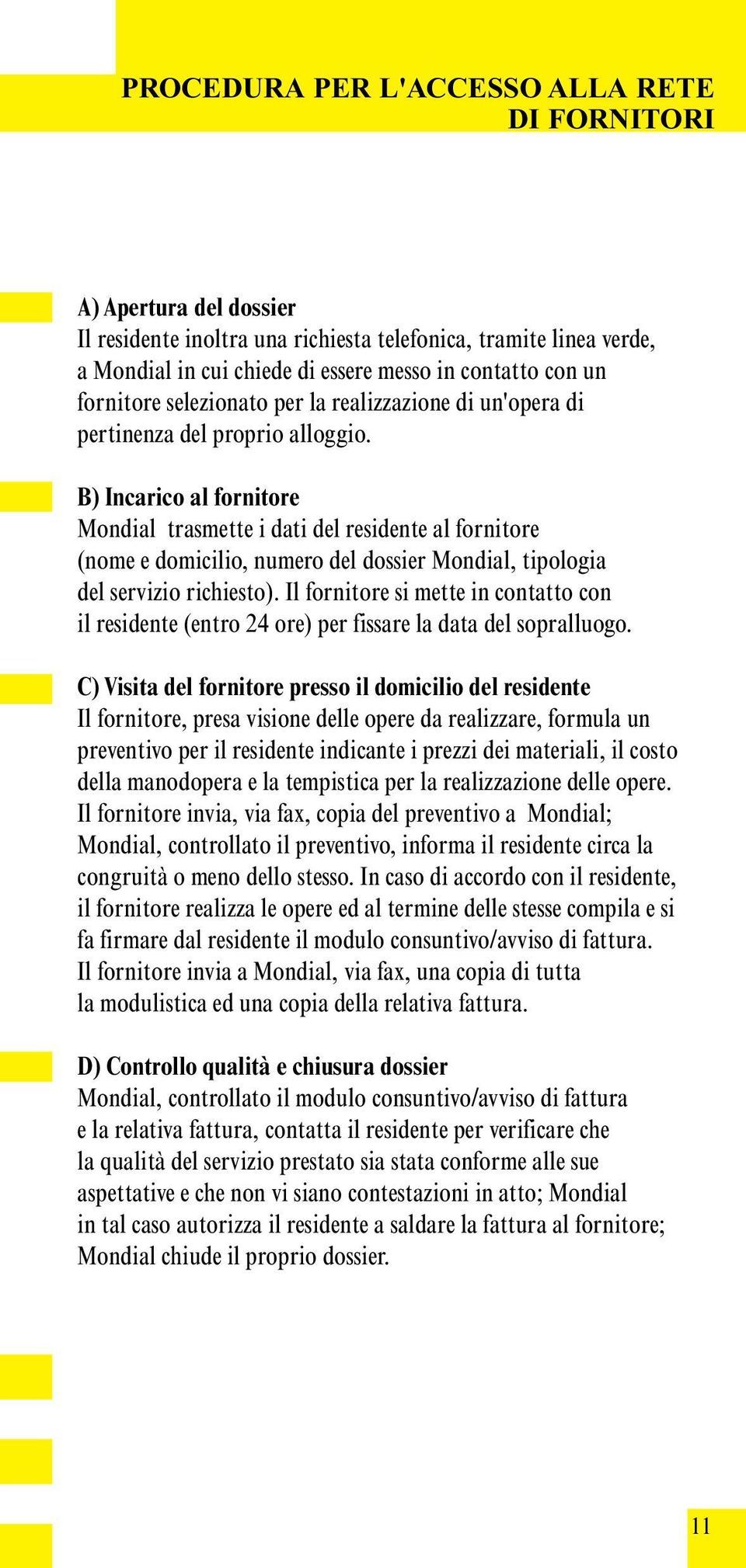 B) Incarico al fornitore Mondial trasmette i dati del residente al fornitore (nome e domicilio, numero del dossier Mondial, tipologia del servizio richiesto).