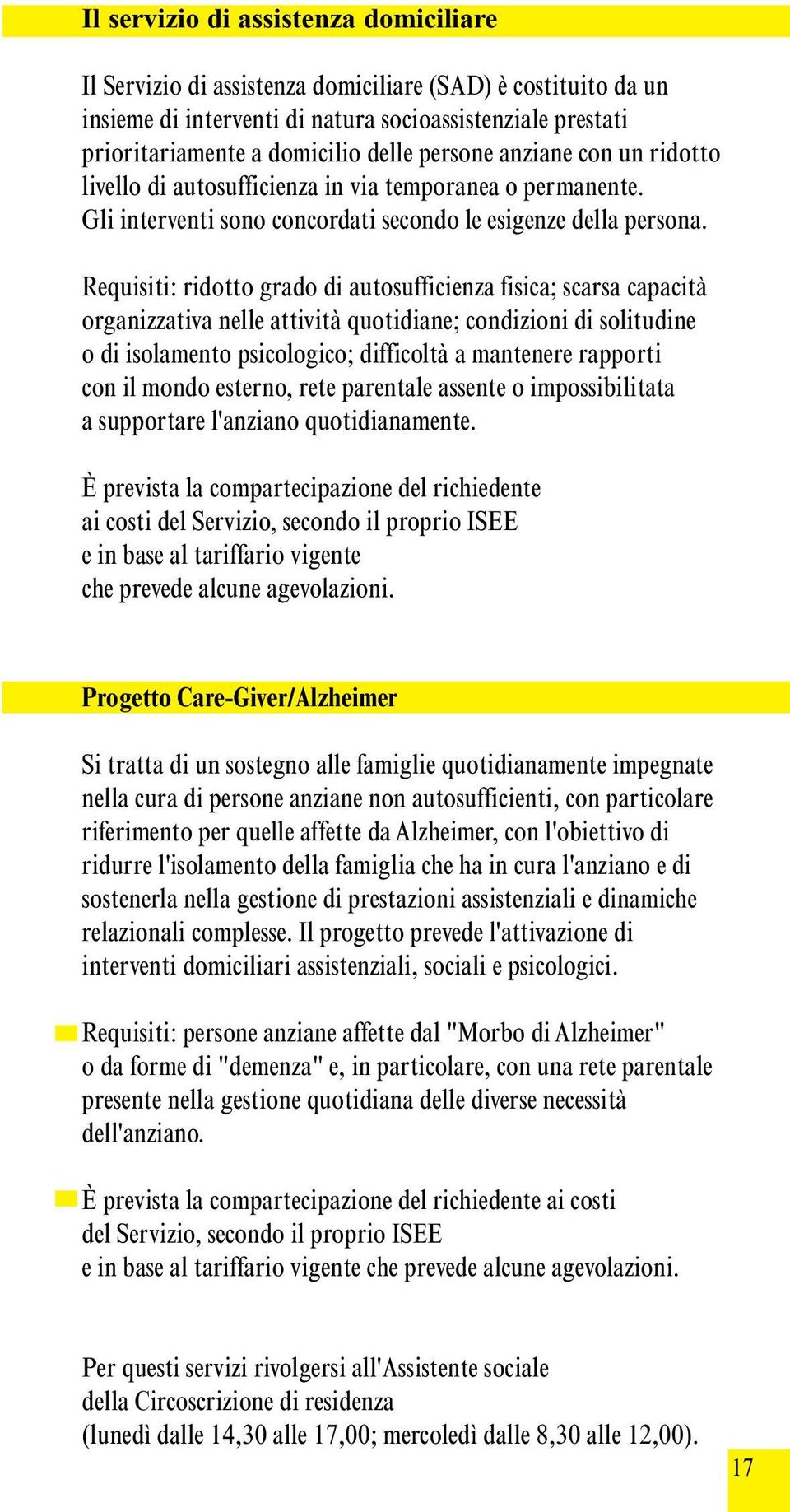 Requisiti: ridotto grado di autosufficienza fisica; scarsa capacità organizzativa nelle attività quotidiane; condizioni di solitudine o di isolamento psicologico; difficoltà a mantenere rapporti con