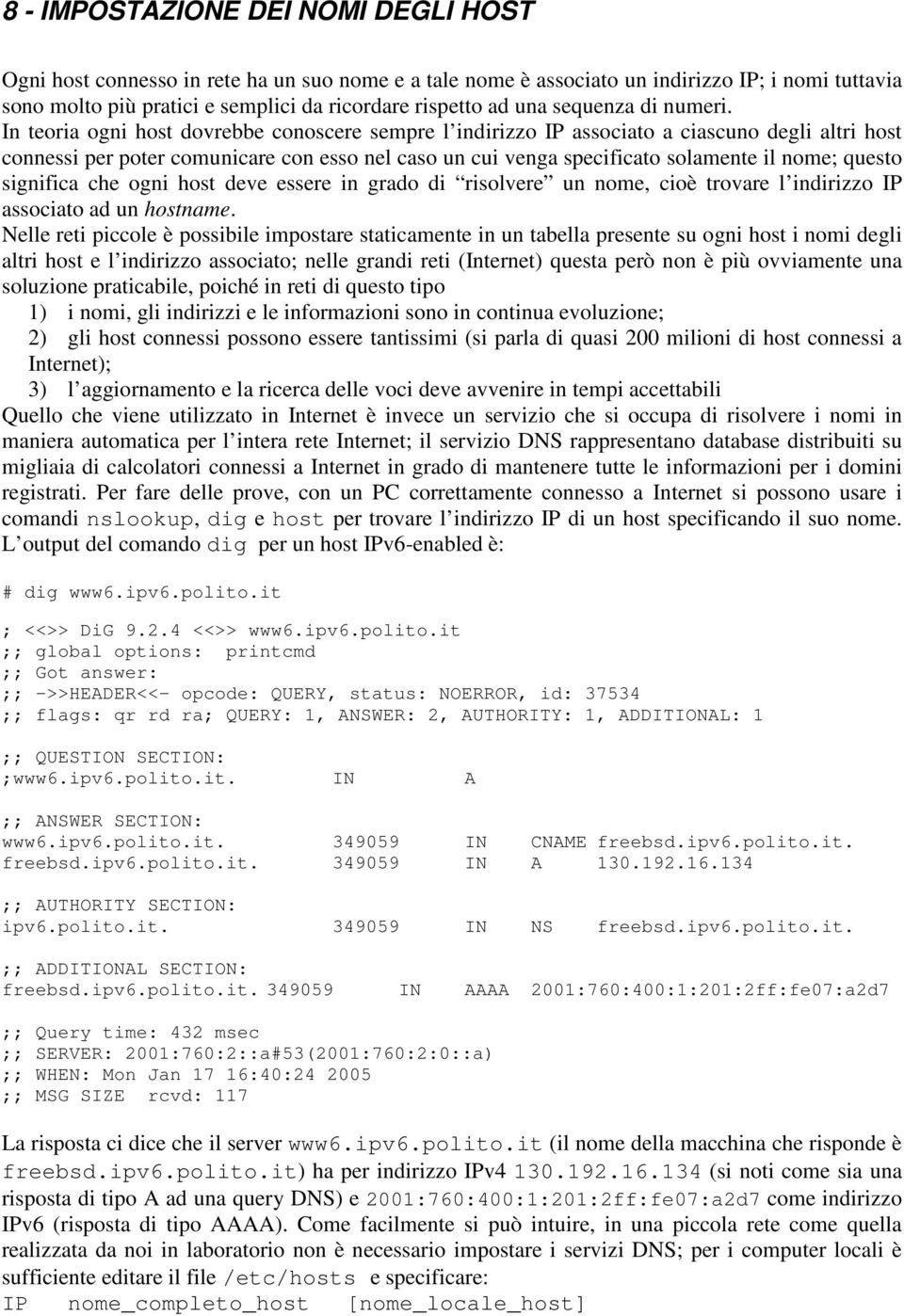 In teoria ogni host dovrebbe conoscere sempre l indirizzo IP associato a ciascuno degli altri host connessi per poter comunicare con esso nel caso un cui venga specificato solamente il nome; questo