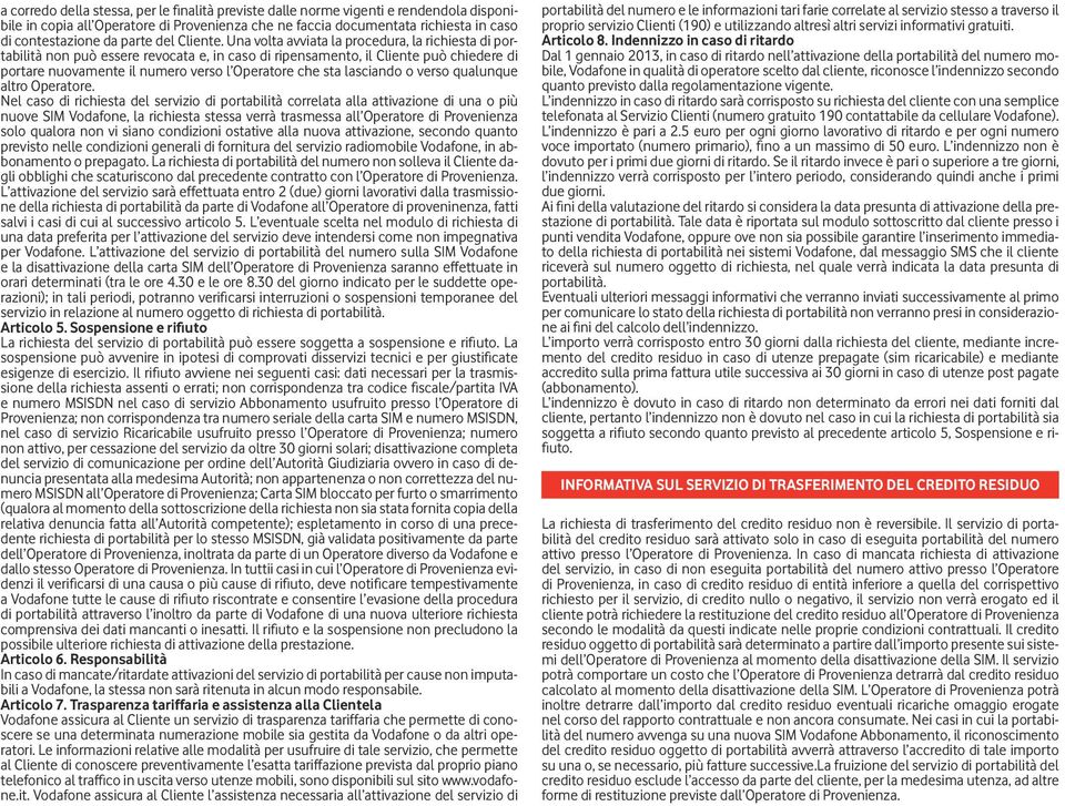 Una volta avviata la procedura, la richiesta di portabilità non può essere revocata e, in caso di ripensamento, il Cliente può chiedere di portare nuovamente il numero verso l Operatore che sta