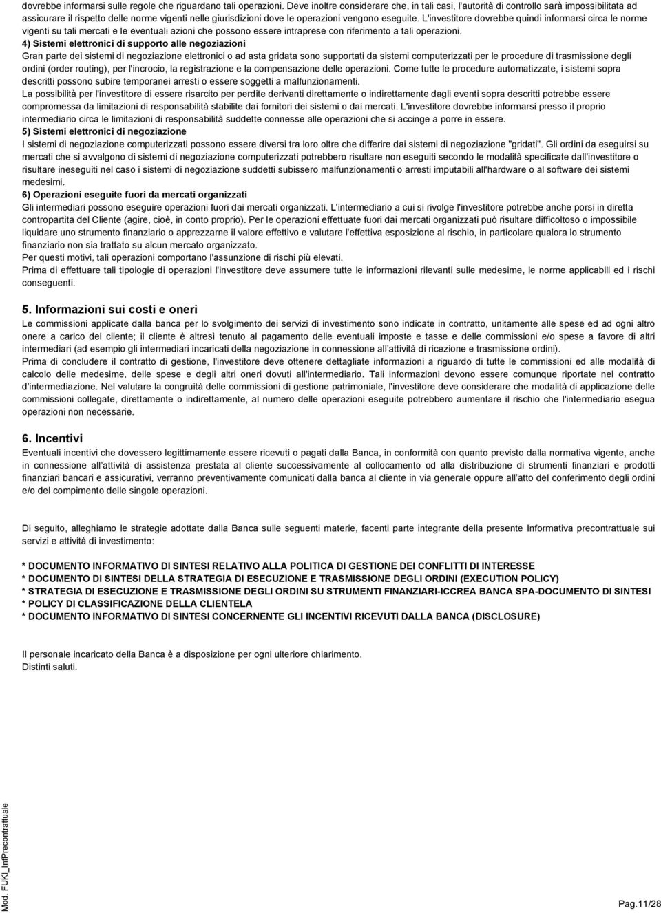 L'investitore dovrebbe quindi informarsi circa le norme vigenti su tali mercati e le eventuali azioni che possono essere intraprese con riferimento a tali operazioni.