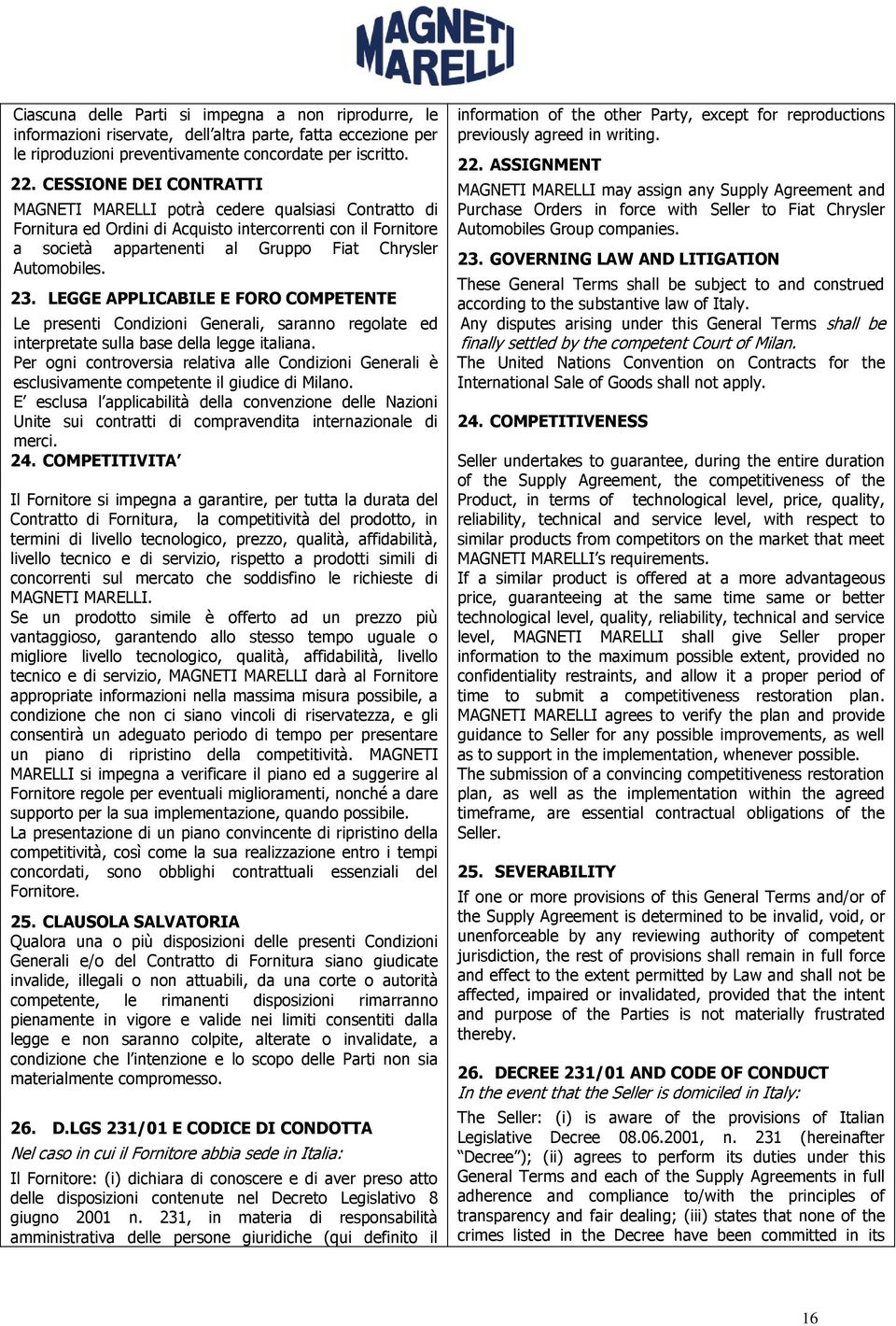 23. LEGGE APPLICABILE E FORO COMPETENTE Le presenti Condizioni Generali, saranno regolate ed interpretate sulla base della legge italiana.