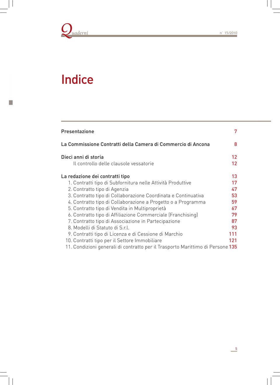 Contratto tipo di Collaborazione a Progetto o a Programma 59 5. Contratto tipo di Vendita in Multiproprietà 67 6. Contratto tipo di Affiliazione Commerciale (Franchising) 79 7.