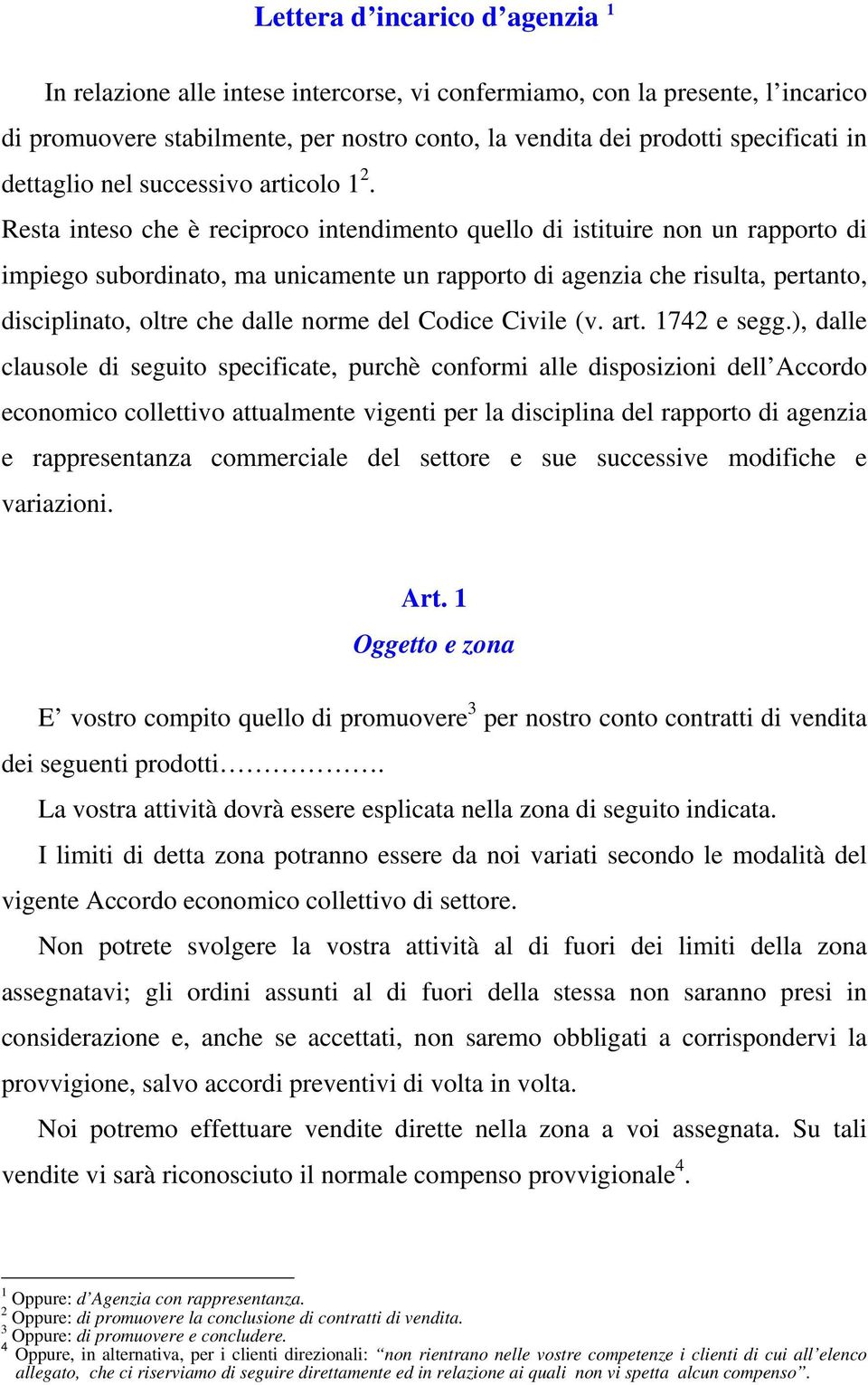 Resta inteso che è reciproco intendimento quello di istituire non un rapporto di impiego subordinato, ma unicamente un rapporto di agenzia che risulta, pertanto, disciplinato, oltre che dalle norme