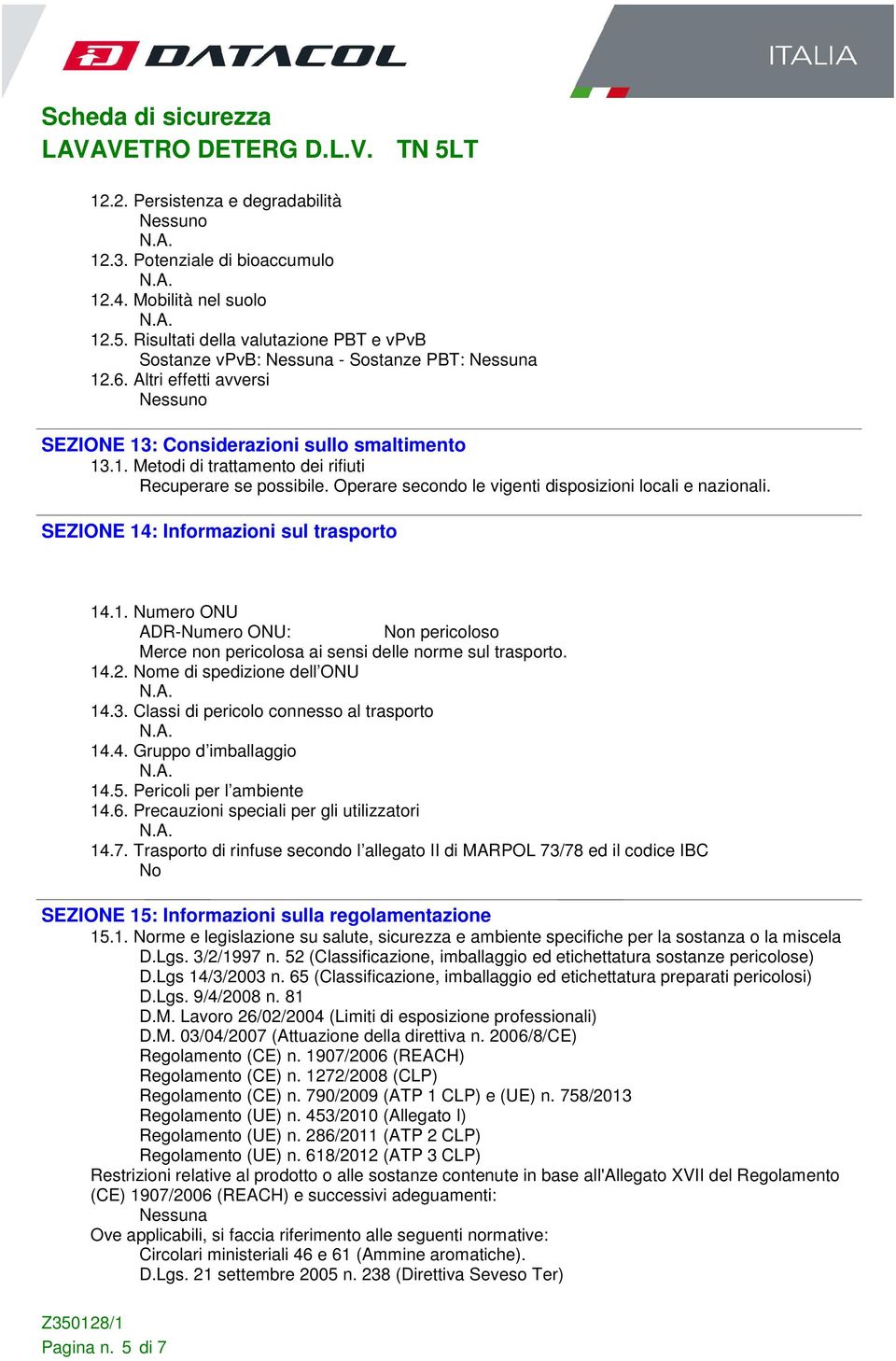 SEZIONE 14: Informazioni sul trasporto 14.1. Numero ONU ADR-Numero ONU: Non pericoloso Merce non pericolosa ai sensi delle norme sul trasporto. 14.2. Nome di spedizione dell ONU 14.3.