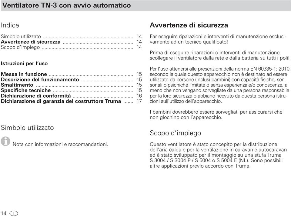 Avvertenze di sicurezza Far eseguire riparazioni e interventi di manutenzione esclusivamente ad un tecnico qualificato!