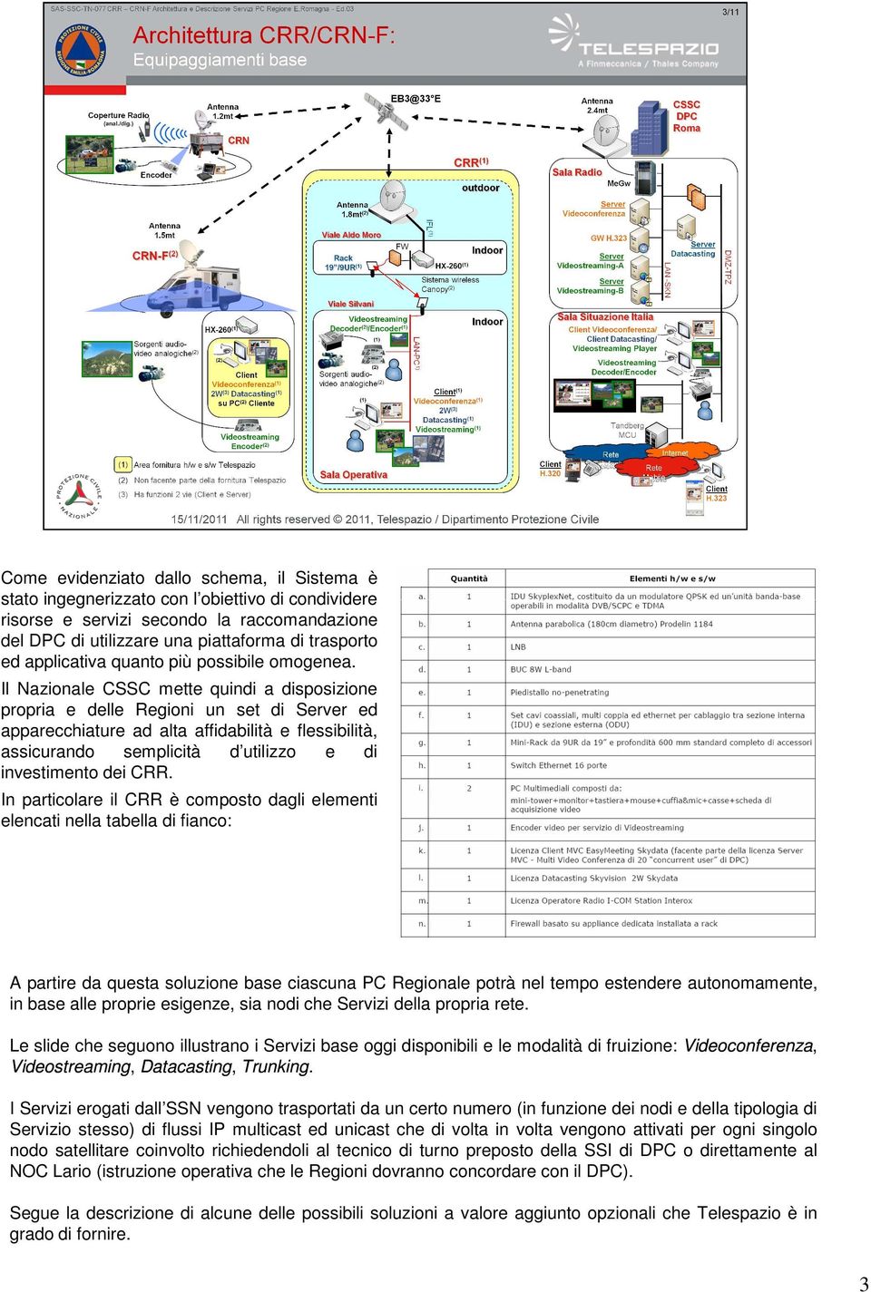 Il Nazionale CSSC mette quindi a disposizione propria e delle Regioni un set di Server ed apparecchiature ad alta affidabilità e flessibilità, assicurando semplicità d utilizzo e di investimento dei