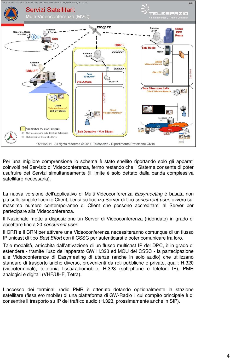 La nuova versione dell applicativo di Multi-Videoconferenza Easymeeting è basata non più sulle singole licenze Client, bensì su licenza Server di tipo concurrent-user, ovvero sul massimo numero