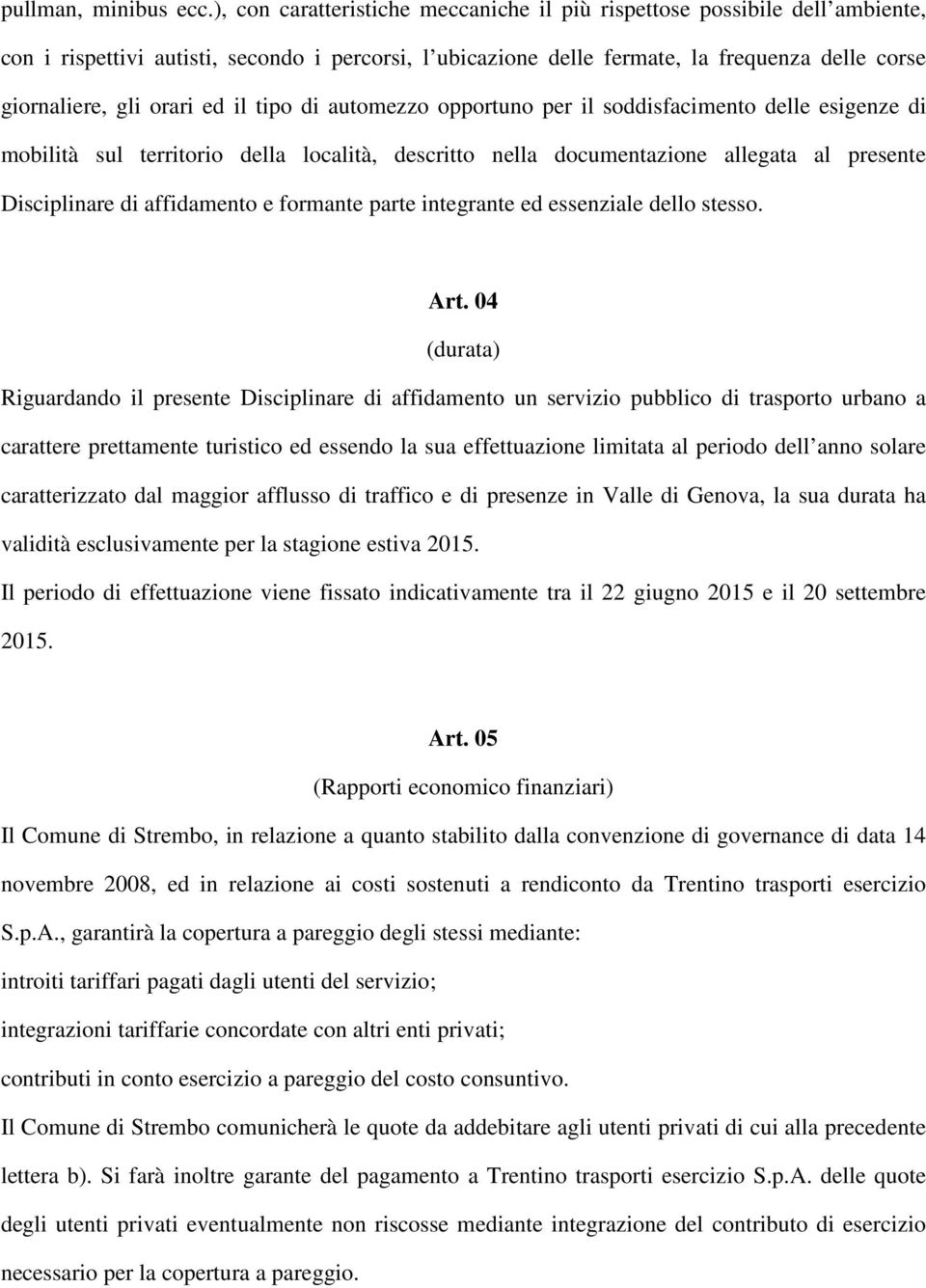 ed il tipo di automezzo opportuno per il soddisfacimento delle esigenze di mobilità sul territorio della località, descritto nella documentazione allegata al presente Disciplinare di affidamento e