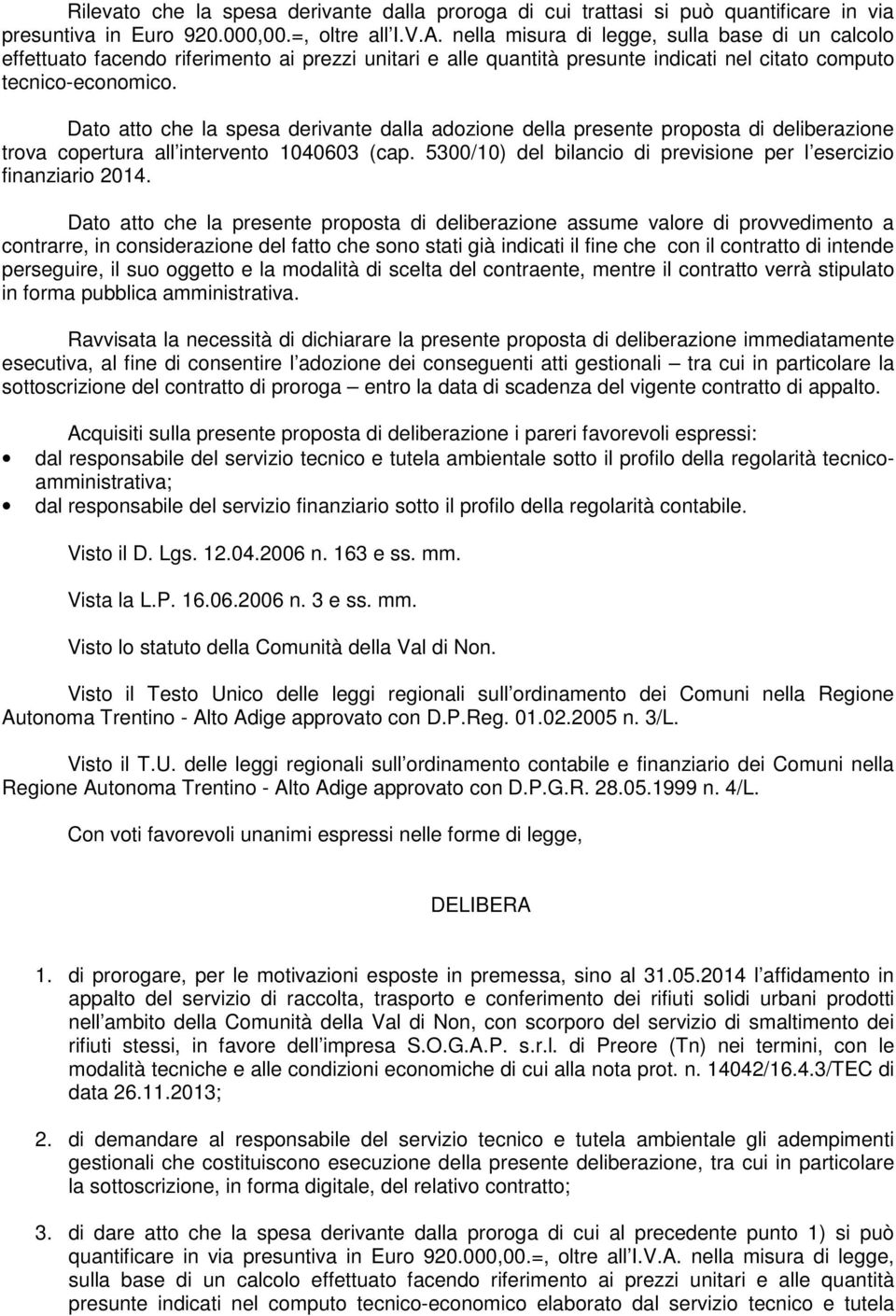 Dato atto che la spesa derivante dalla adozione della presente proposta di deliberazione trova copertura all intervento 1040603 (cap.