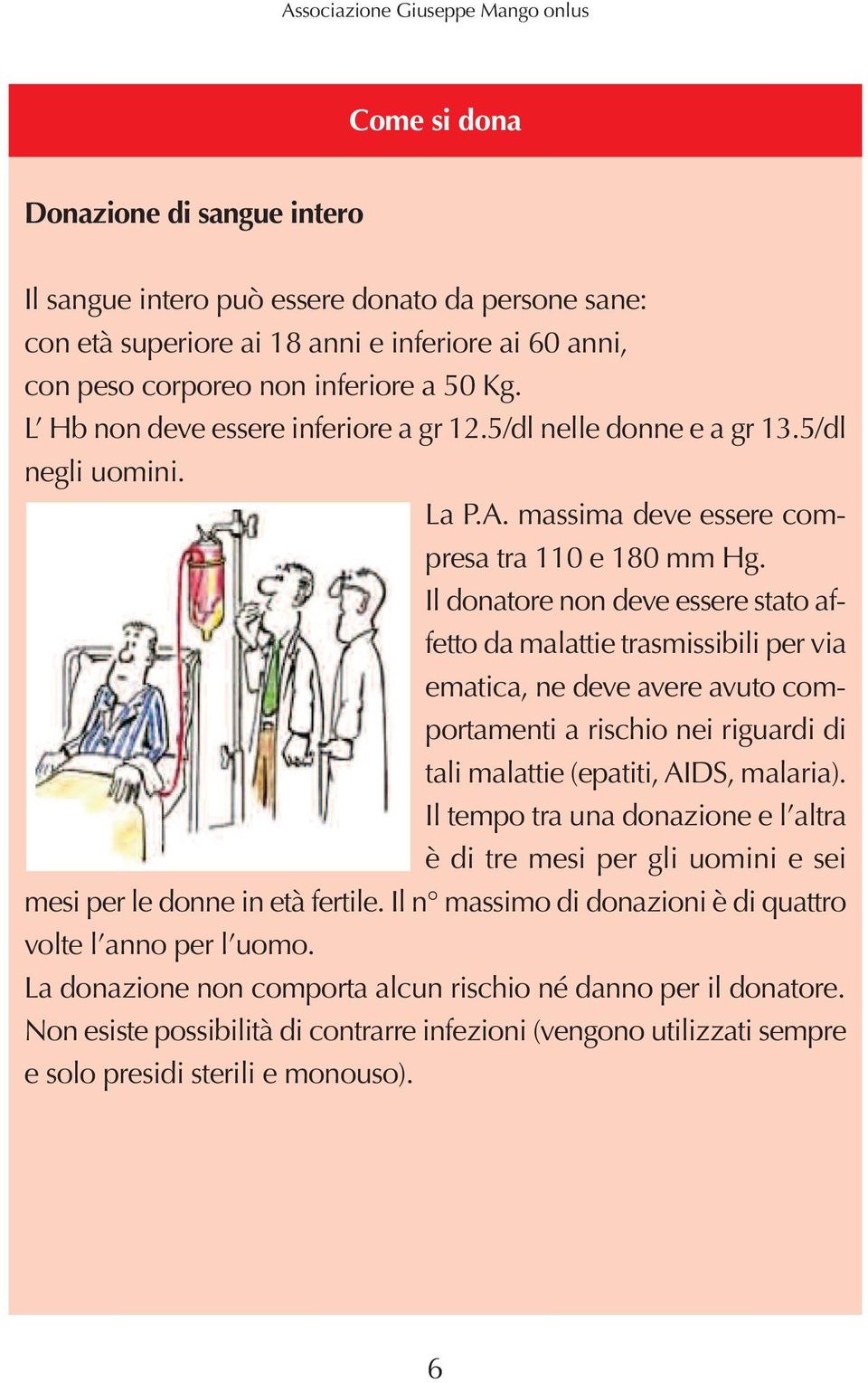 Il donatore non deve essere stato affetto da malattie trasmissibili per via ematica, ne deve avere avuto comportamenti a rischio nei riguardi di tali malattie (epatiti, AIDS, malaria).