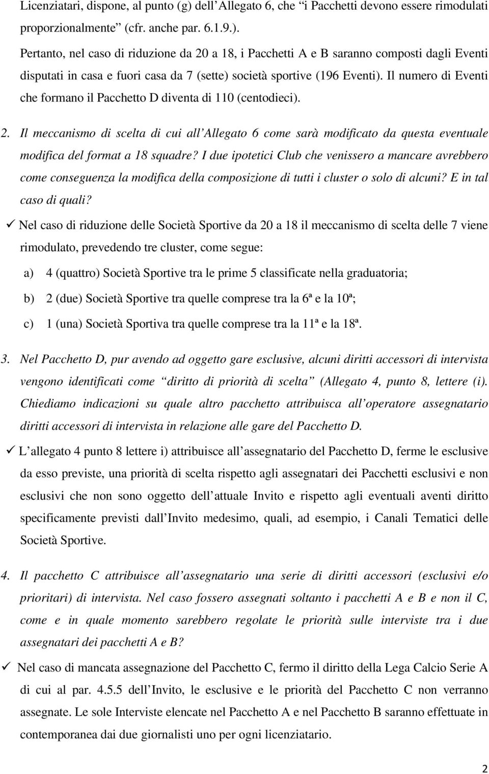 Pertanto, nel caso di riduzione da 20 a 18, i Pacchetti A e B saranno composti dagli Eventi disputati in casa e fuori casa da 7 (sette) società sportive (196 Eventi).