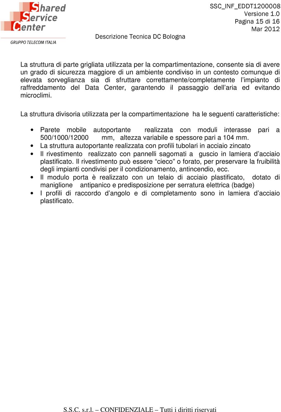 La struttura divisoria utilizzata per la compartimentazione ha le seguenti caratteristiche: Parete mobile autoportante realizzata con moduli interasse pari a 500/1000/12000 mm, altezza variabile e