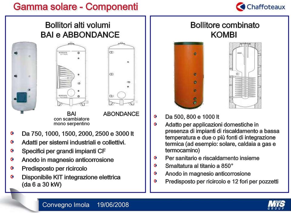 Specifici per grandi impianti CF Anodo in magnesio anticorrosione Predisposto per ricircolo Disponibile KIT integrazione elettrica (da 6 a 30 kw) ABONDANCE Da 500, 800 e 1000 lt