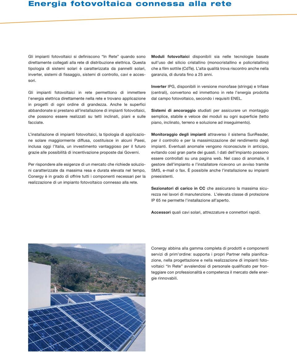 Gli impianti fotovoltaici in rete permettono di immettere l'energia elettrica direttamente nella rete e trovano applicazione in progetti di ogni ordine di grandezza.