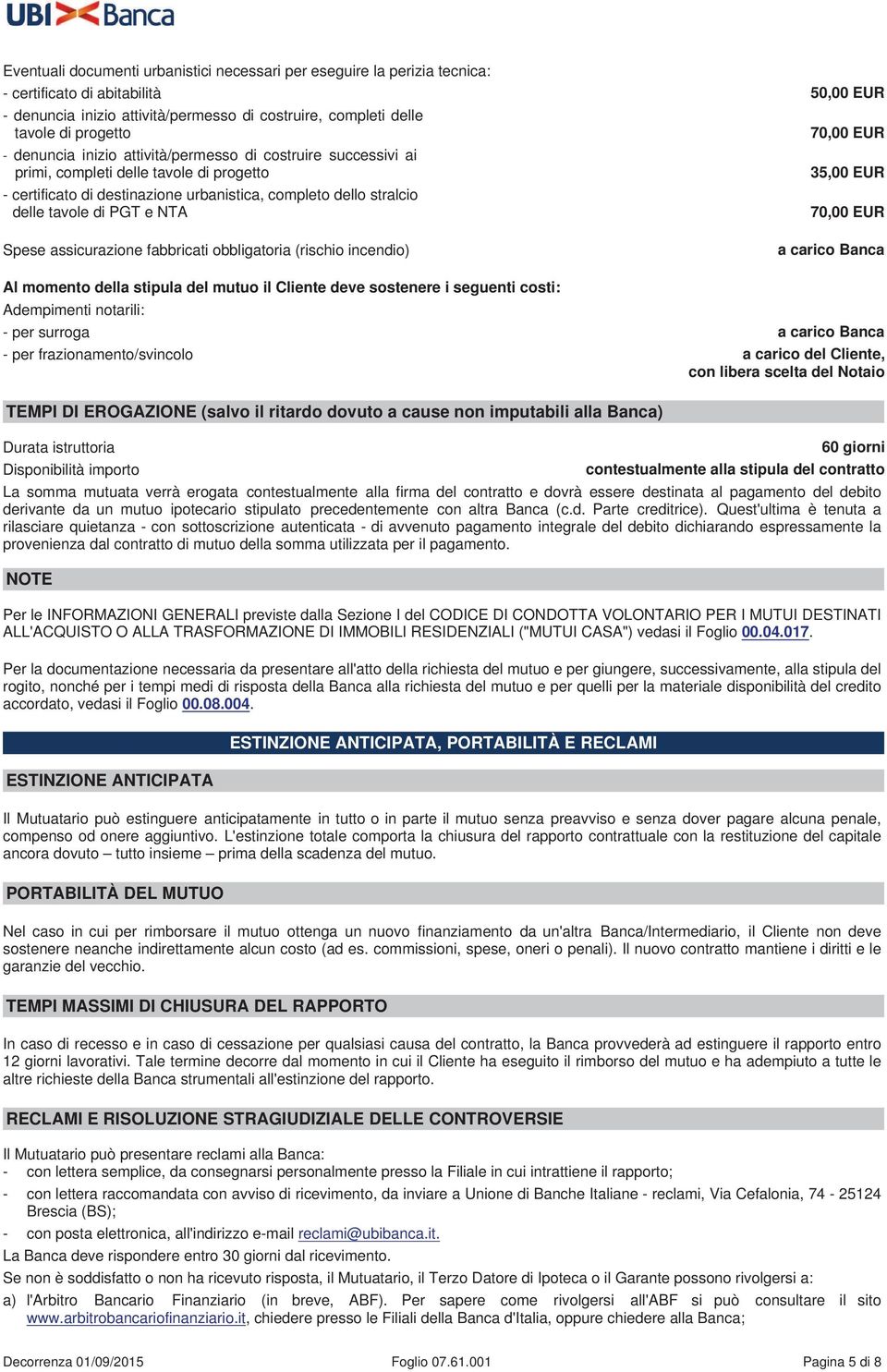 70,00 EUR 35,00 EUR 70,00 EUR Spese assicurazione fabbricati obbligatoria (rischio incendio) a carico Banca Al momento della stipula del mutuo il Cliente deve sostenere i seguenti costi: Adempimenti