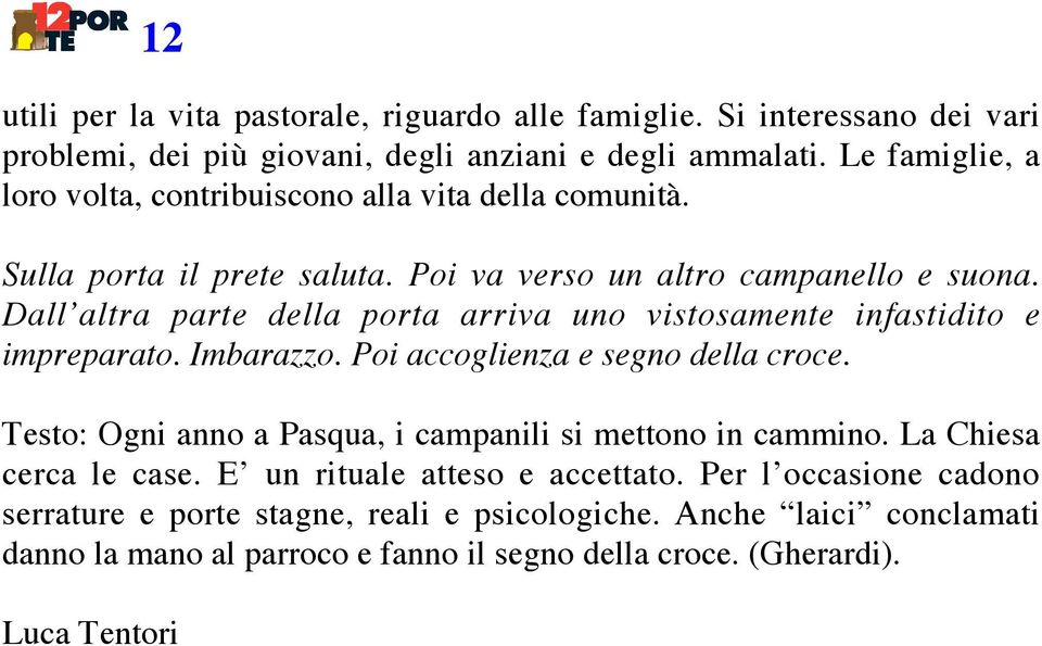 Dall altra parte della porta arriva uno vistosamente infastidito e impreparato. Imbarazzo. Poi accoglienza e segno della croce.