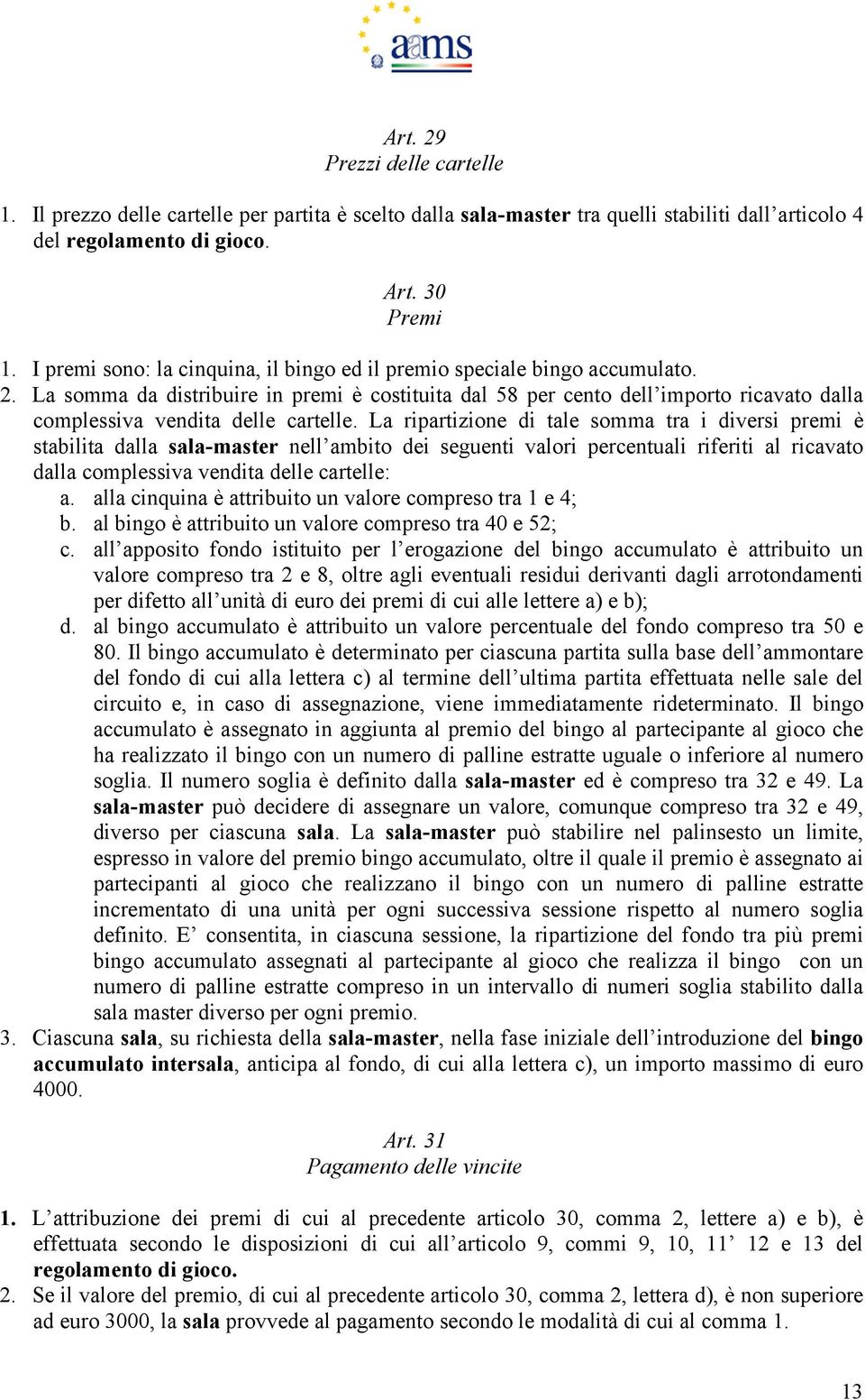 La somma da distribuire in premi è costituita dal 58 per cento dell importo ricavato dalla complessiva vendita delle cartelle.