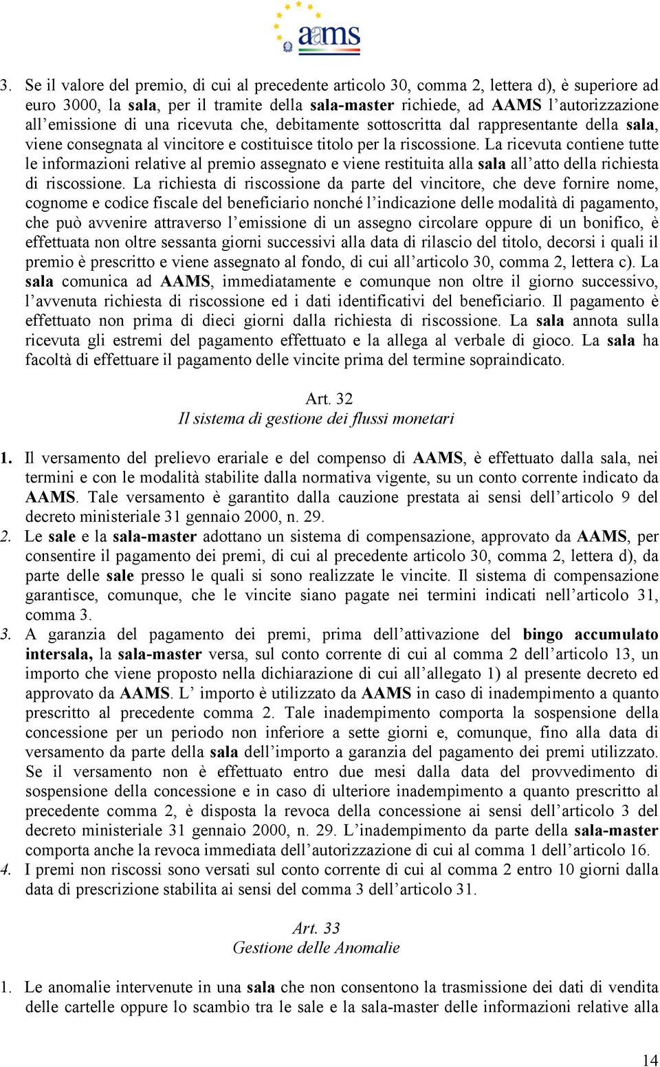 La ricevuta contiene tutte le informazioni relative al premio assegnato e viene restituita alla sala all atto della richiesta di riscossione.