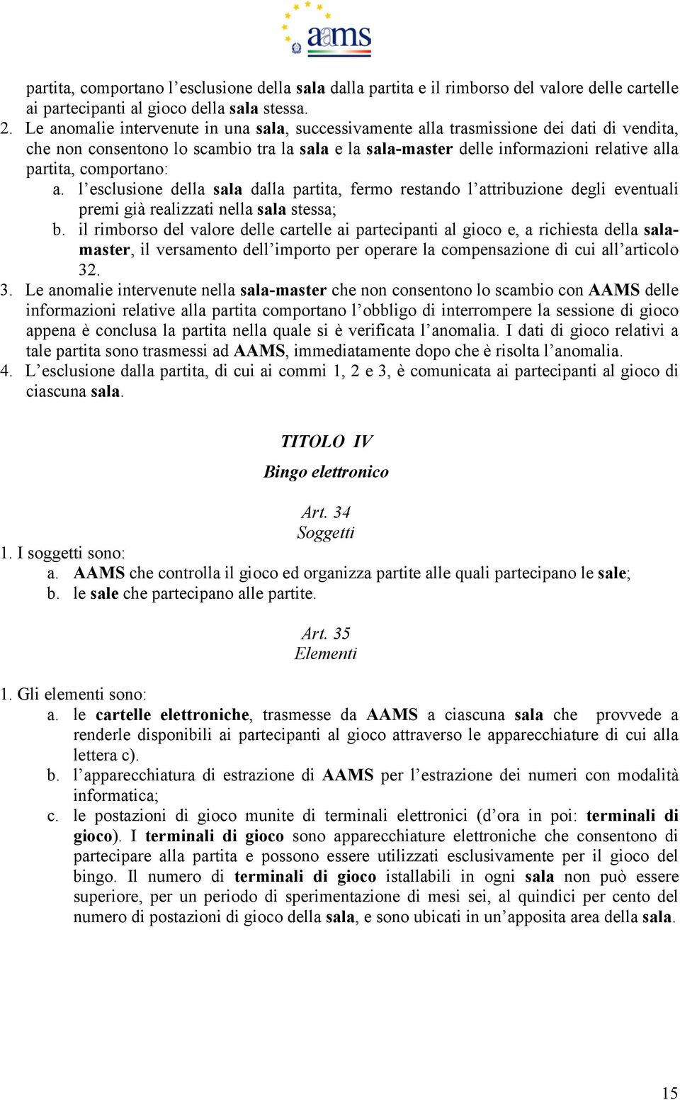 comportano: a. l esclusione della sala dalla partita, fermo restando l attribuzione degli eventuali premi già realizzati nella sala stessa; b.